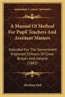 A Manual of Method for Pupil Teachers and Assistant Masters: Intended for the Government Inspected Schools of Great Britain and Ireland B0BNZMD2JH Book Cover