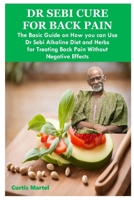 DR SEBI CURE FOR BACK PAIN: The Basic Guide on How you can Use Dr Sebi Alkaline Diet and Herbs for Treating Back Pain Without Negative Effects B0CMSZLZXX Book Cover