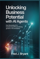 Unlocking Business Potential with AI Agents: How Generative AI is Transforming ROI and Driving Growth in the Workplace B0FQJLXJ96 Book Cover