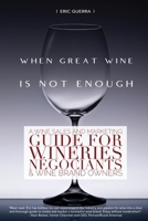 When Great Wine Is Not Enough: A Wine Sales And Marketing Guide For Wineries, Négociants & Wine Brand Owners 0578629518 Book Cover