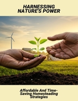Harnessing Nature'S Power: Affordable And Time-Saving Homesteading Strategies B0FRXRPBKK Book Cover