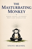 The Masturbating Monkey: Where Sexual Autonomy Meets Ego Dissolution B0GZNNXYNC Book Cover