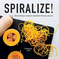 Spiralize!: 40 nutritious recipes to transform the way you eat 1566560802 Book Cover