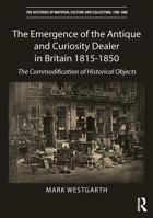 The Emergence of the Antique and Curiosity Dealer in Britain 1815-1850: The Commodification of Historical Objects 1409405796 Book Cover