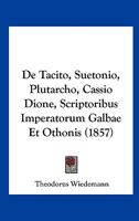 De Tacito, Suetonio, Plutarcho, Cassio Dione, Scriptoribus Imperatorum Galbae Et Othonis (1857) 1160412782 Book Cover