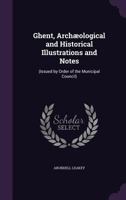 Ghent, Archaeological and Historical Illustrations and Notes: (Issued by Order of the Municipal Council) 1356943497 Book Cover