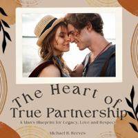 The Heart of True Partnership: A blueprint for effective, communication, mutual respect, trust, and commitment. B0DW3JM7KJ Book Cover
