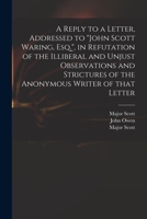 A Reply to a Letter, Addressed to John Scott Waring, Esq., in Refutation of the Illiberal and Unjust Observations and Strictures of the Anonymous Writer of That Letter 1014221129 Book Cover