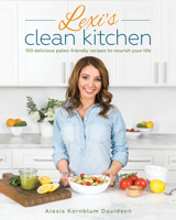 Lexi's Clean Kitchen: 150 Delicious Paleo-Friendly Recipes to Nourish Your Life 1628601086 Book Cover