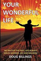 Your Wonderful Life: No Matter the Past, Life Always Holds Wonder, Joy and Meaning 1452086400 Book Cover