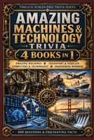 Amazing Machines & Technology Trivia: 4 Books in 1 with 400 Questions & Fascinating Facts About Machines, Vehicles, Computers, Technology and Engineering Wonders (Timeless Screen-Free Trivia Series) B0HHZH1ZLH Book Cover