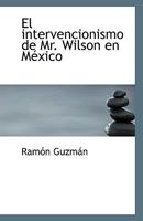 El Intervencionismo de Mr. Wilson En Mexico 1110962711 Book Cover