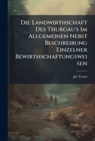 Die Landwirthschaft Des Thurgau's Im Allgemeinen Nebst Beschreibung Einzelner Bewirthschaftungsweisen... 1279111488 Book Cover