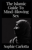 The Islamic Guide To Mind-Blowing Sex: A Halal Guide B09TF21M3M Book Cover