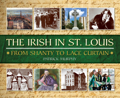 Irish in St. Louis : From Shanty to Lace Curtain 1681063603 Book Cover