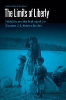 The Limits of Liberty: Mobility and the Making of the Eastern U.S.-Mexico Border 1496205790 Book Cover