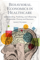 Behavioral Economics in Healthcare: Understanding, Predicting, and Influencing Stakeholder Choices and Decisions 1836620810 Book Cover