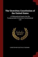 The Unwritten Constitution of the United States: A Philosophical Inquiry Into the Fundamentals of American Constitutional Law 1375438042 Book Cover