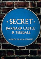 Secret Barnard Castle & Teesdale 1445673266 Book Cover