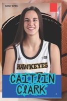 CAITLIN CLARK: THE LIFE AND LEGACY OF A BASKETBALL PLAYER B0DY6MLPX5 Book Cover