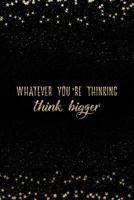 Whatever You'Re Thinking Think Bigger: Notebook with Inspirational Quotes Inside College Ruled Lines 1798082934 Book Cover