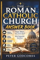 THE ROMAN CATHOLIC CHURCH ANSWER BOOK: Simple, Biblical, and Church-Based Answers to Your Most Important Questions B0H9SW346S Book Cover