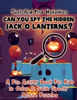 Seek And Find Halloween - Can You Spy The Hidden Jack-O-Lanterns?: A Fun Activity Book For Kids to Color & Solve Spooky Picture Puzzles 1700352741 Book Cover