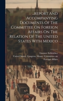 ...report And Accompanying Documents Of The Committee On Foreign Affairs On The Relation Of The United States With Mexico 102046576X Book Cover