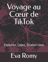 Voyage au Coeur de TikTok: Explorez, Créez, Éclatez-vous B0CR8R8HYJ Book Cover