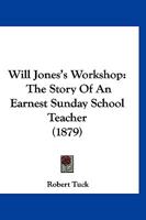 Will Jones's Workshop: The Story Of An Earnest Sunday School Teacher 1167182901 Book Cover