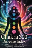 Chakra 300 dis-ease Index: Over 300 Diseases Related to 7 Chakras 7 Day Healing for Each Chakra B0F74M5CL7 Book Cover
