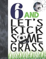 6 And Let's Kick Some Grass: Soccer Book For Boys And Girls Age 6 - A Writing Journal To Doodle And Write In - Players Blank Lined Journaling Diary For Kids 1695088522 Book Cover