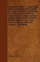 Luncheon Dishes: Comprising Menus in French and English for Four Complete Luncheons for Six Persons, as Well as Suggestions for Appropriate Arrangement and Decoration of the Table for the Four Seasons 1341045846 Book Cover