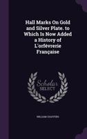 Hall Marks on Gold and Silver Plate. to Which Is Now Added a History of L'Orfevrerie Francaise 1359053786 Book Cover