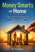 Money Smarts at Home: A Practical Guide for Busy Parents to Teach Children Ages 7–12 Saving, Budgeting, and Smart Spending Through Everyday Family Routines B0GMK98M58 Book Cover