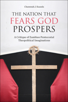 The Nation That Fears God Prospers: A Critique of Zambian Pentecostal Theopolitical Imaginations 1506447058 Book Cover