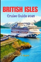 British Isles Cruise Guide 2025: A Definitive Insider Tips to History, Culture & Hidden Gems on the British Isles’ Most Enchanting Cruise Routes B0F88K1J43 Book Cover
