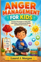 Anger Management for Kids: Practical Strategies to Help Kids Calm Down, Communicate Better, and Build Self-Control B0H8Z64RG9 Book Cover