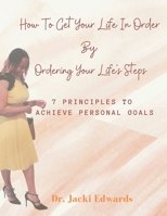 How To Get Your Life In Order by Ordering Your Life's Steps: 7 Principles To Achieve Personal Goals 1662866151 Book Cover