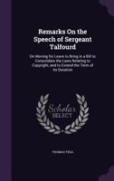 Remarks on the speech of Sergeant Talfourd, on moving for leave to bring in a bill to consolidate the laws relating to copyright, and to extend the term of its duration. 1240157800 Book Cover