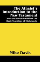 The Atheist's Introduction to the New Testament: How the Bible Undermines the Basic Teachings of Christianity 1432726919 Book Cover