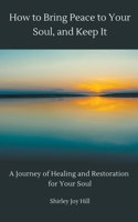 How to Bring Peace to Your Soul and Keep it: A Journey of Healing and Restoration for Your Soul. B0B3K1Q7NH Book Cover