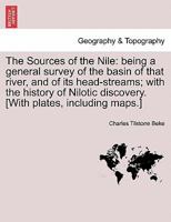 The Sources of the Nile: Being a General Survey of the Basin of That River, and of Its Head-Streams; With the History of Nilotic Discovery. [With Plates, Including Maps.] 1241500207 Book Cover