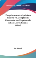 Pompeianarvm Antiqvitatvm Historia V3, Complectens Commentarivm Perpetvvm Et Indices Locvpletissimos (1864) 1160752990 Book Cover