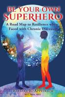 Be Your Own Superhero: A Road Map to Resilience when Faced with Chronic Dis-ease 1934509930 Book Cover