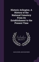 Historic Arlington. A History of the National Cemetery From its Establishment to the Present Time 1341511367 Book Cover