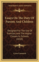 Essays on the Duty of Parents and Children: Designed for the Use of Families, and the Higher Classes in Designed for the Use of Families, and the Higher Classes in Schools (1810) Schools (1810) 1165345269 Book Cover