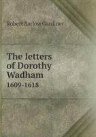 The Letters of Dorothy Wadham 1609-1618 5518471262 Book Cover