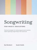 Songwriting for Music Educators: Practical Strategies for Embracing Personal Creativity while Exploring Songwriting in the Classroom 163991126X Book Cover