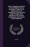 Scott's Campaign in Mexico; From the Rendezvous on the Island of Lobos to the Taking of the City, Including an Account of the Siege of Puebla, with Sketches of the Country, and Manners and Customs of  1341467627 Book Cover